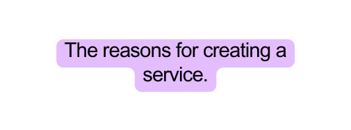 The reasons for creating a service